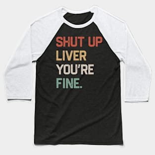 Shut Up Liver You’re Fine Baseball T-Shirt